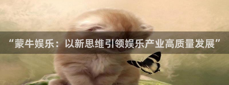壹号娱乐体育官网：“蒙牛娱乐：以新思维引领娱乐产业高质量发展”