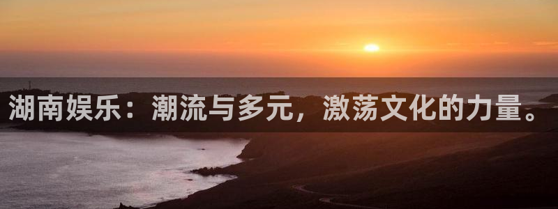 壹号娱乐4：湖南娱乐：潮流与多元，激荡文化的力量。