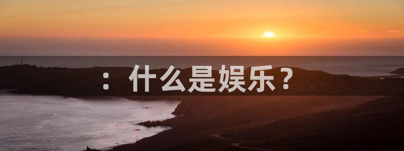 壹号娱乐体育老板是谁：：什么是娱乐？