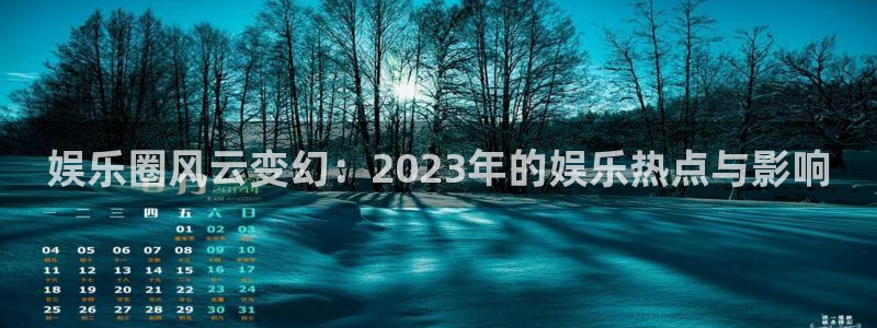 壹号娱乐3官网登录：娱乐圈风云变幻：2023年的娱乐热点与影响