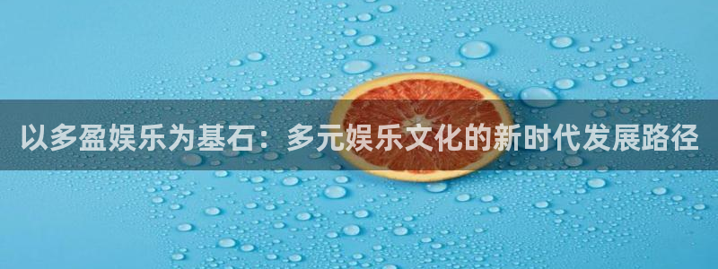 壹号娱乐体育凯捷平台主管：以多盈娱乐为基石：多元娱乐文化的新时代发展路径