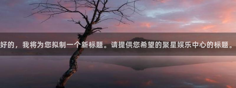 壹号娱乐体育f开号：好的，我将为您拟制一个新标题。请提供您希望的聚星娱乐中心的标题。