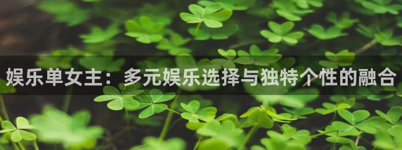 壹号娱乐2平台注册：娱乐单女主：多元娱乐选择与独特个性的融合