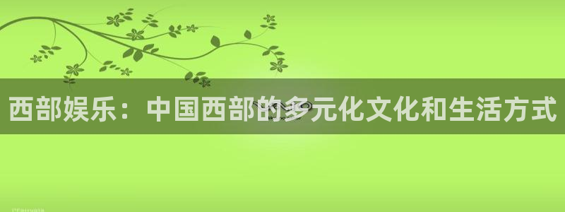 壹号娱乐3注册：西部娱乐：中国西部的多元化文化和生活方式