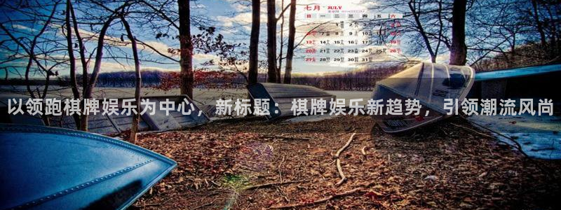 壹号娱乐体育凯捷平台注册：以领跑棋牌娱乐为中心，新标题：棋牌娱乐新趋势，引领潮流风尚