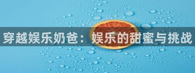壹号娱乐登陆：穿越娱乐奶爸：娱乐的甜蜜与挑战