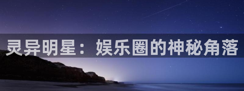 壹号娱乐4开户：灵异明星：娱乐圈的神秘角落