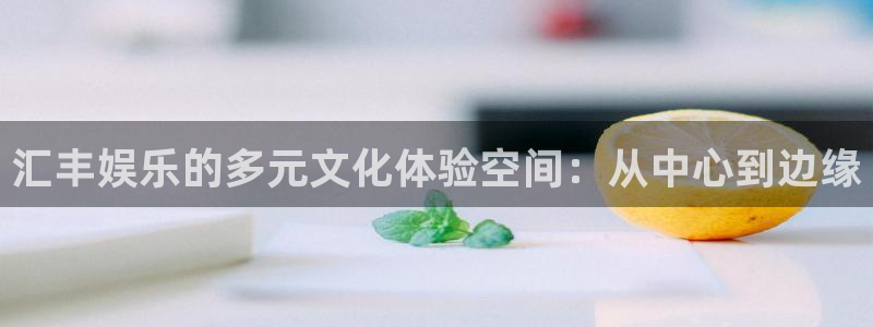 壹号娱乐体育热门赛事有哪些：汇丰娱乐的多元文化体验空间：从中心到边缘