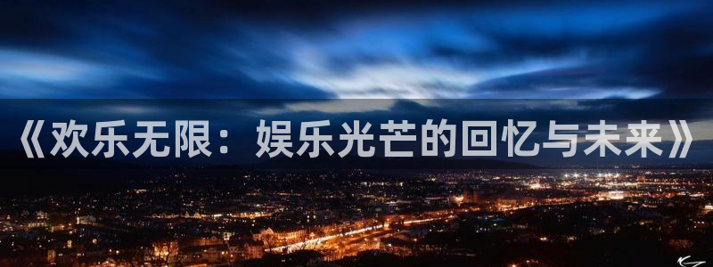 壹号娱乐体育热门赛事有哪些：《欢乐无限：娱乐光芒的回忆与未来》