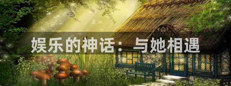 壹号娱乐3平台登录注册：娱乐的神话：与她相遇