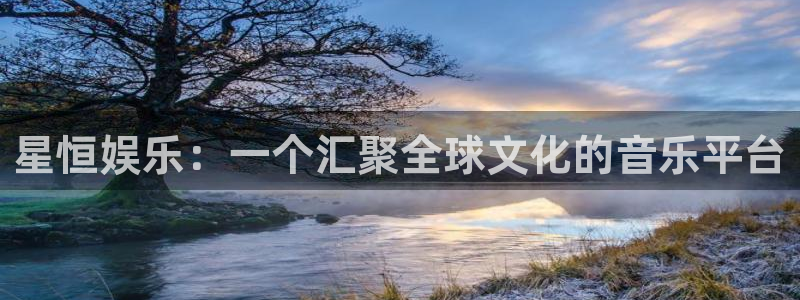 壹号娱乐2官网：星恒娱乐：一个汇聚全球文化的音乐平台