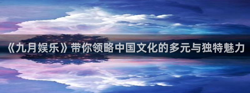 壹号娱乐体育2：《九月娱乐》带你领略中国文化的多元与独特魅力