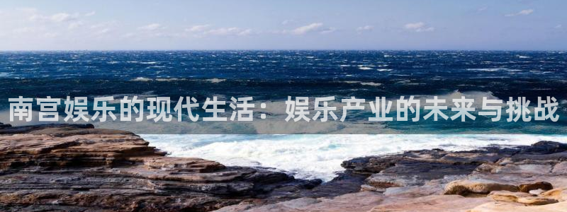 壹号娱乐3注册：南宫娱乐的现代生活：娱乐产业的未来与挑战