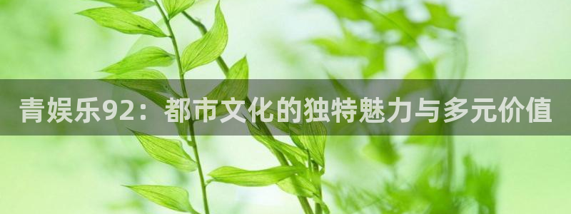 壹号娱乐集团：青娱乐92：都市文化的独特魅力与多元价值