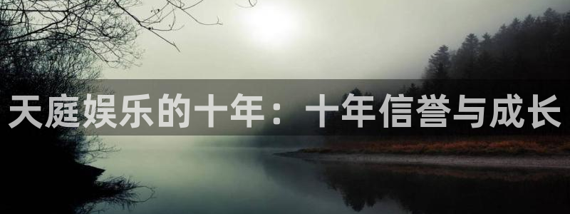 壹号娱乐体育凯捷平台代理：天庭娱乐的十年：十年信誉与成长