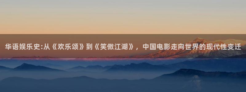 壹号娱乐包怎么样：华语娱乐史:从《欢乐颂》到《笑傲江湖》，中国电影走向世界的现代性变迁