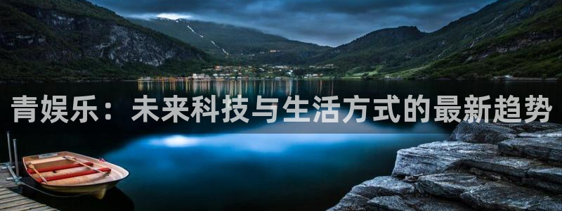 壹号娱乐集团：青娱乐：未来科技与生活方式的最新趋势