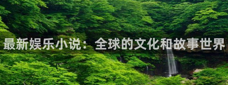 壹号娱乐4登录：最新娱乐小说：全球的文化和故事世界