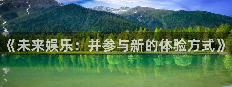 壹号娱乐平台：《未来娱乐：并参与新的体验方式》
