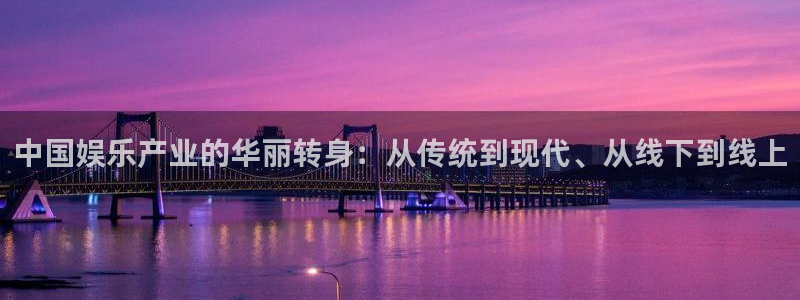 壹号娱乐体育eon：中国娱乐产业的华丽转身：从传统到现代、从线下到线上