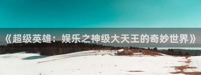 壹号娱乐官网入口：《超级英雄：娱乐之神级大天王的奇妙世界》